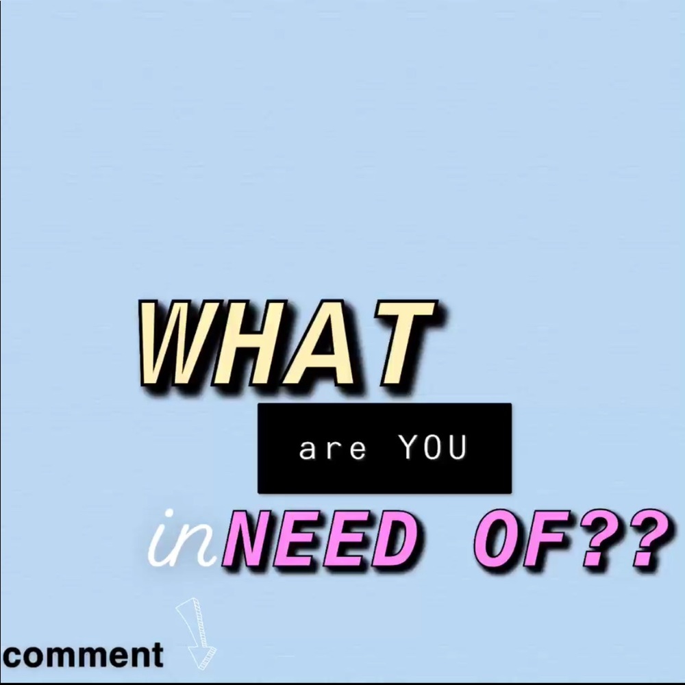 WHAT DO YOU NEED/WANT MORE OF?